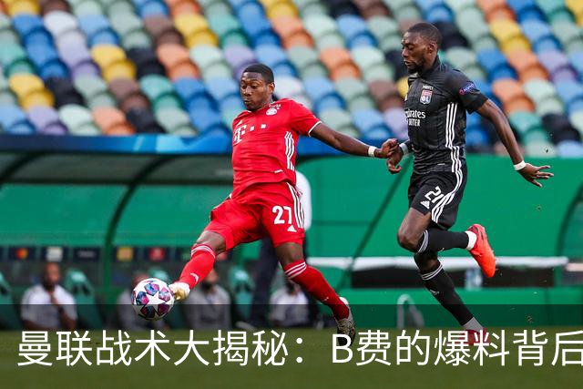 曼联战术大揭秘：B费的爆料背后藏着什么真相？